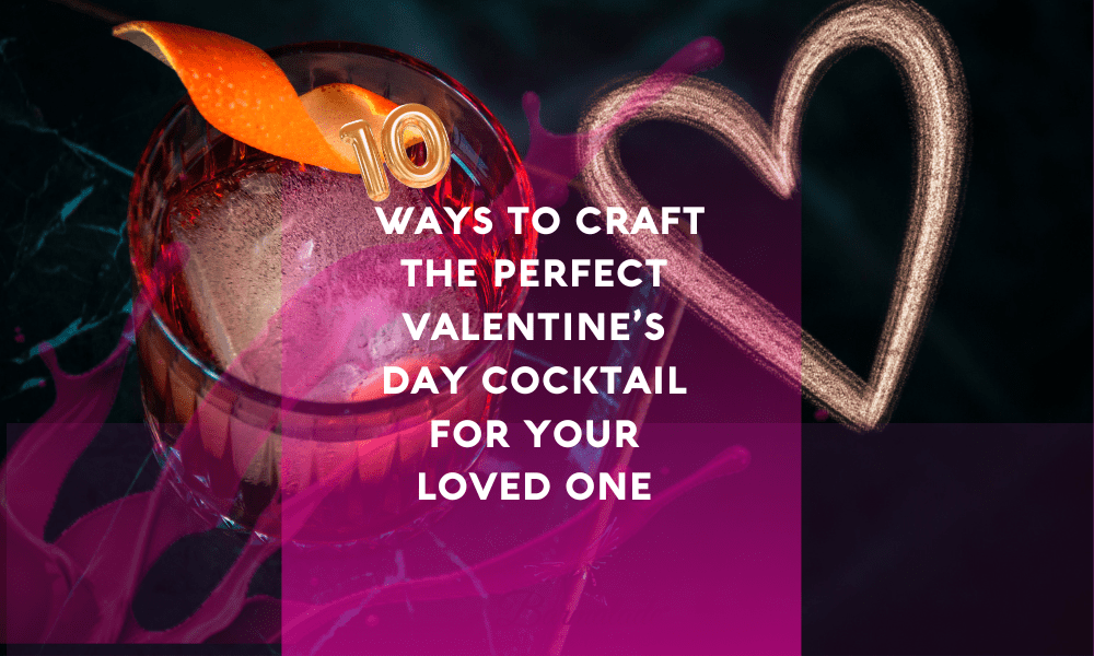 10 Ways to Craft the Perfect Valentine’s Day Cocktail for Your Loved One
