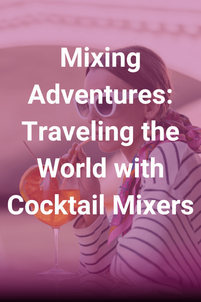 Mixing Adventures: Traveling the World with Cocktail Mixers